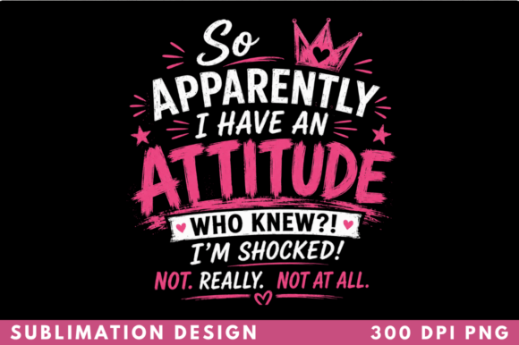 Apparently I Have an Attitude T-shirt PN: Elevating Sublimation Designs with Personality